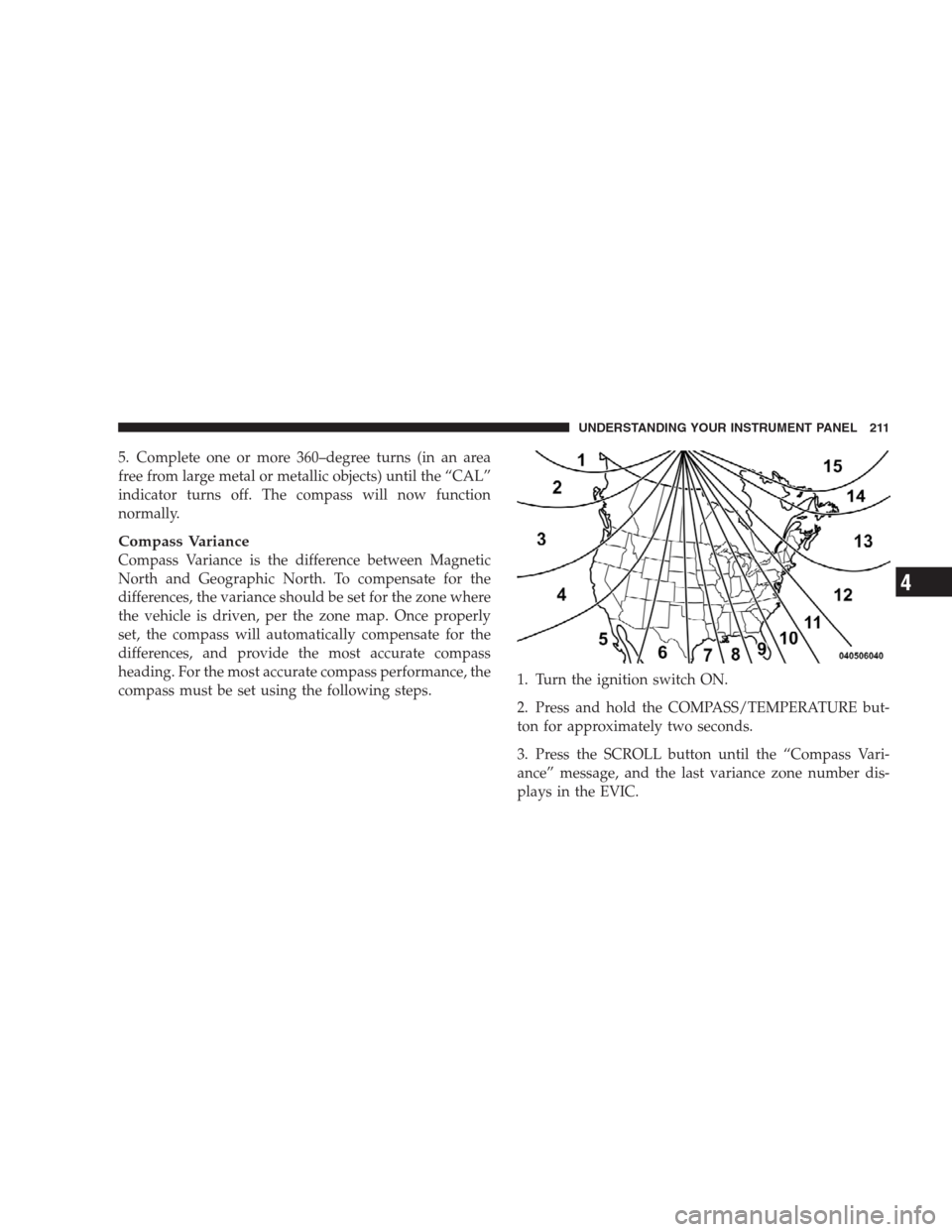 JEEP COMMANDER 2009 1.G Owners Manual 5. Complete one or more 360–degree turns (in an area
free from large metal or metallic objects) until the “CAL”
indicator turns off. The compass will now function
normally.
Compass Variance
Comp JEEP COMMANDER 2009 1.G Owners Manual 5. Complete one or more 360–degree turns (in an area
free from large metal or metallic objects) until the “CAL”
indicator turns off. The compass will now function
normally.
Compass Variance
Comp