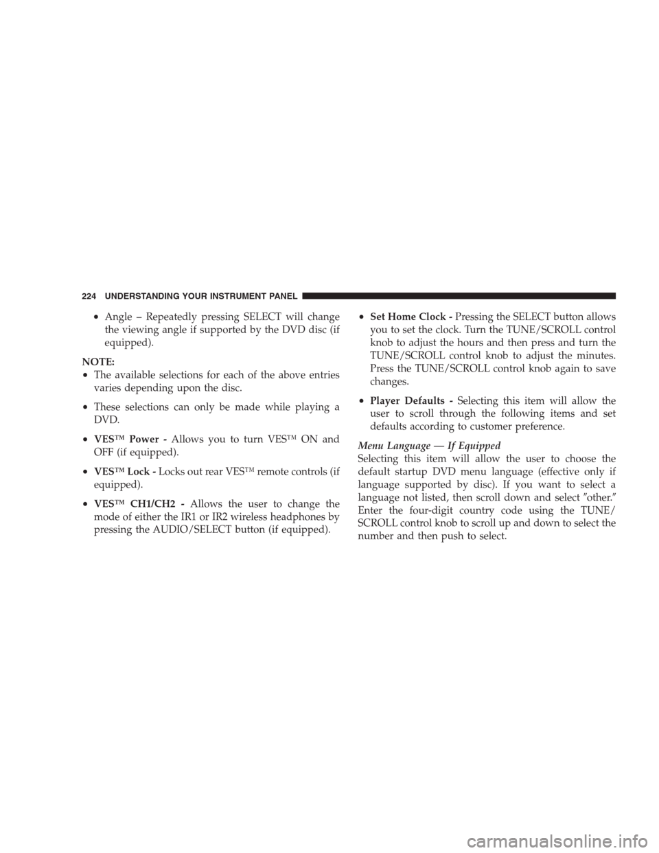 JEEP COMMANDER 2009 1.G Owners Manual •Angle – Repeatedly pressing SELECT will change
the viewing angle if supported by the DVD disc (if
equipped).
NOTE:
•The available selections for each of the above entries
varies depending upon 