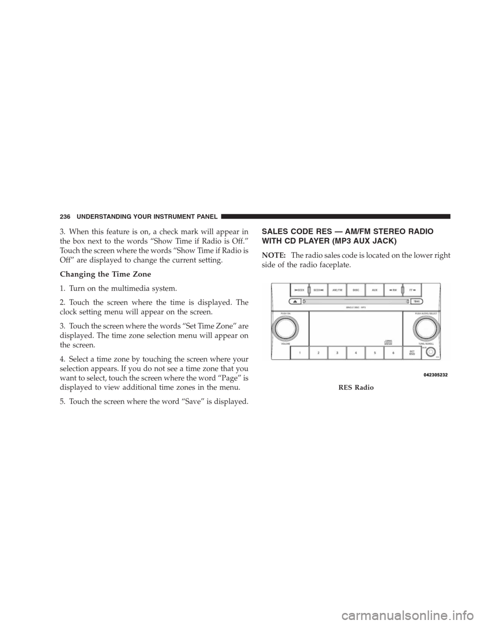 JEEP COMMANDER 2009 1.G Owners Manual 3. When this feature is on, a check mark will appear in
the box next to the words “Show Time if Radio is Off.”
Touch the screen where the words “Show Time if Radio is
Off” are displayed to cha