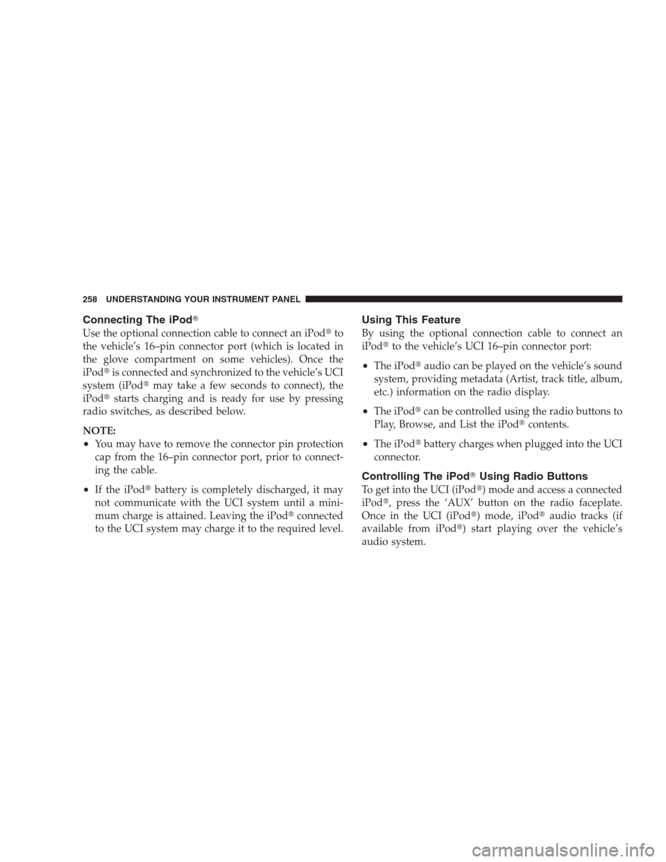 JEEP COMMANDER 2009 1.G Owners Manual Connecting The iPod
Use the optional connection cable to connect an iPodto
the vehicle’s 16–pin connector port (which is located in
the glove compartment on some vehicles). Once the
iPodis conn