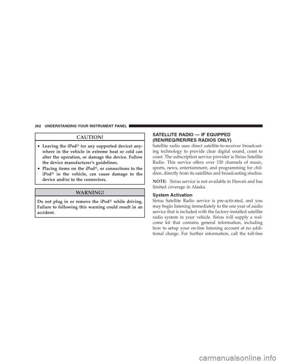 JEEP COMMANDER 2009 1.G Manual PDF CAUTION!
•Leaving the iPod(or any supported device) any-
where in the vehicle in extreme heat or cold can
alter the operation, or damage the device. Follow
the device manufacturer ’s guidelines.
