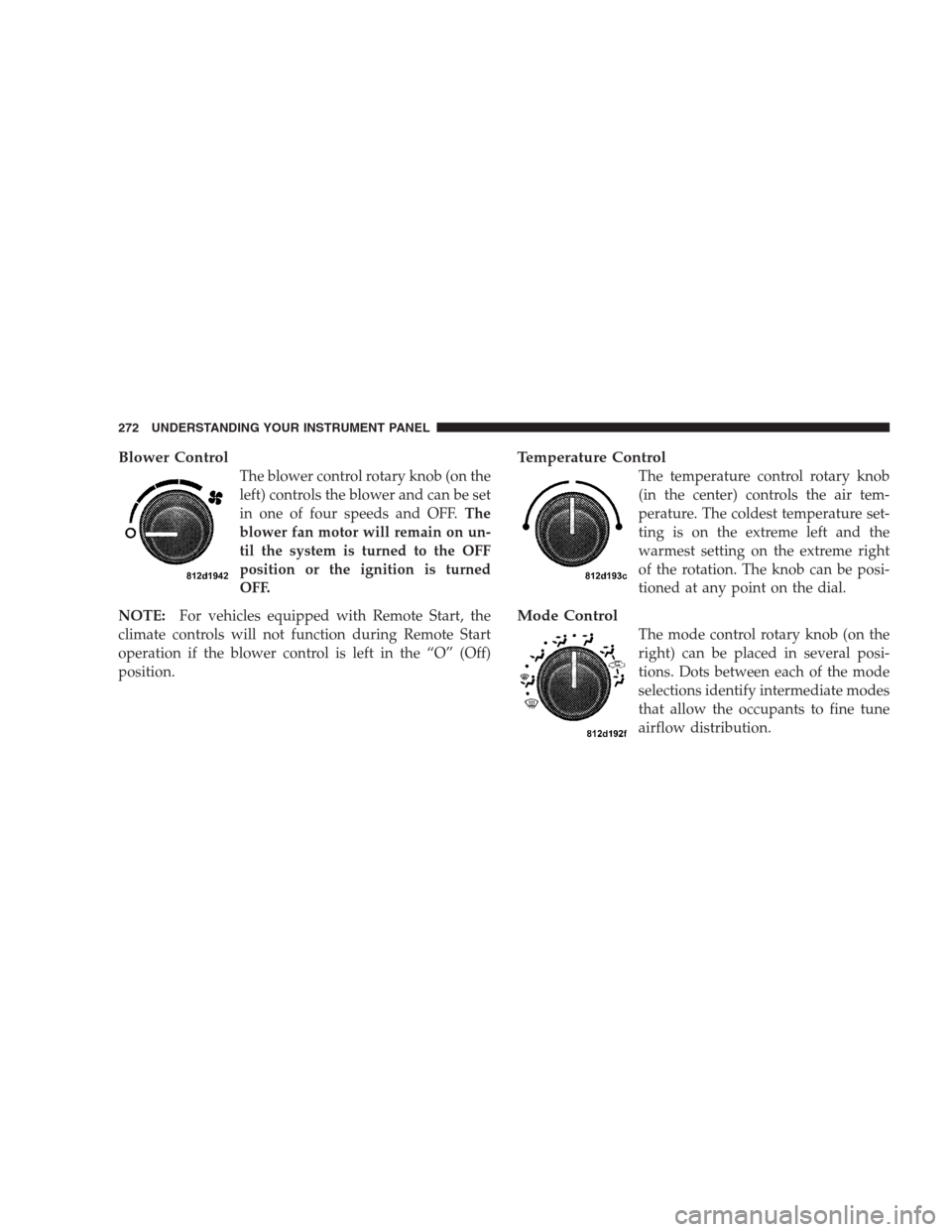 JEEP COMMANDER 2009 1.G Owners Manual Blower Control
The blower control rotary knob (on the
left) controls the blower and can be set
in one of four speeds and OFF.The
blower fan motor will remain on un-
til the system is turned to the OFF