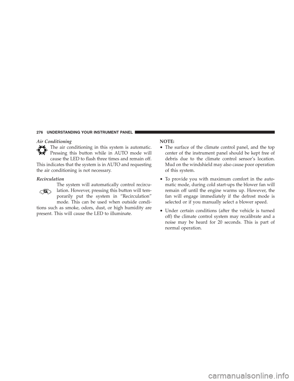 JEEP COMMANDER 2009 1.G Owners Manual Air Conditioning
The air conditioning in this system is automatic.
Pressing this button while in AUTO mode will
cause the LED to flash three times and remain off.
This indicates that the system is in 