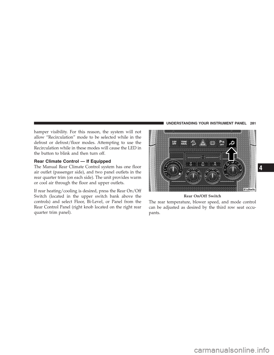 JEEP COMMANDER 2009 1.G User Guide hamper visibility. For this reason, the system will not
allow “Recirculation” mode to be selected while in the
defrost or defrost/floor modes. Attempting to use the
Recirculation while in these mo JEEP COMMANDER 2009 1.G User Guide hamper visibility. For this reason, the system will not
allow “Recirculation” mode to be selected while in the
defrost or defrost/floor modes. Attempting to use the
Recirculation while in these mo