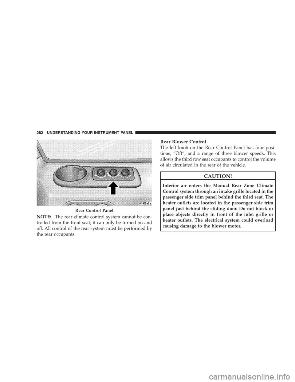 JEEP COMMANDER 2009 1.G Owners Manual NOTE:The rear climate control system cannot be con-
trolled from the front seat; it can only be turned on and
off. All control of the rear system must be performed by
the rear occupants.
Rear Blower C