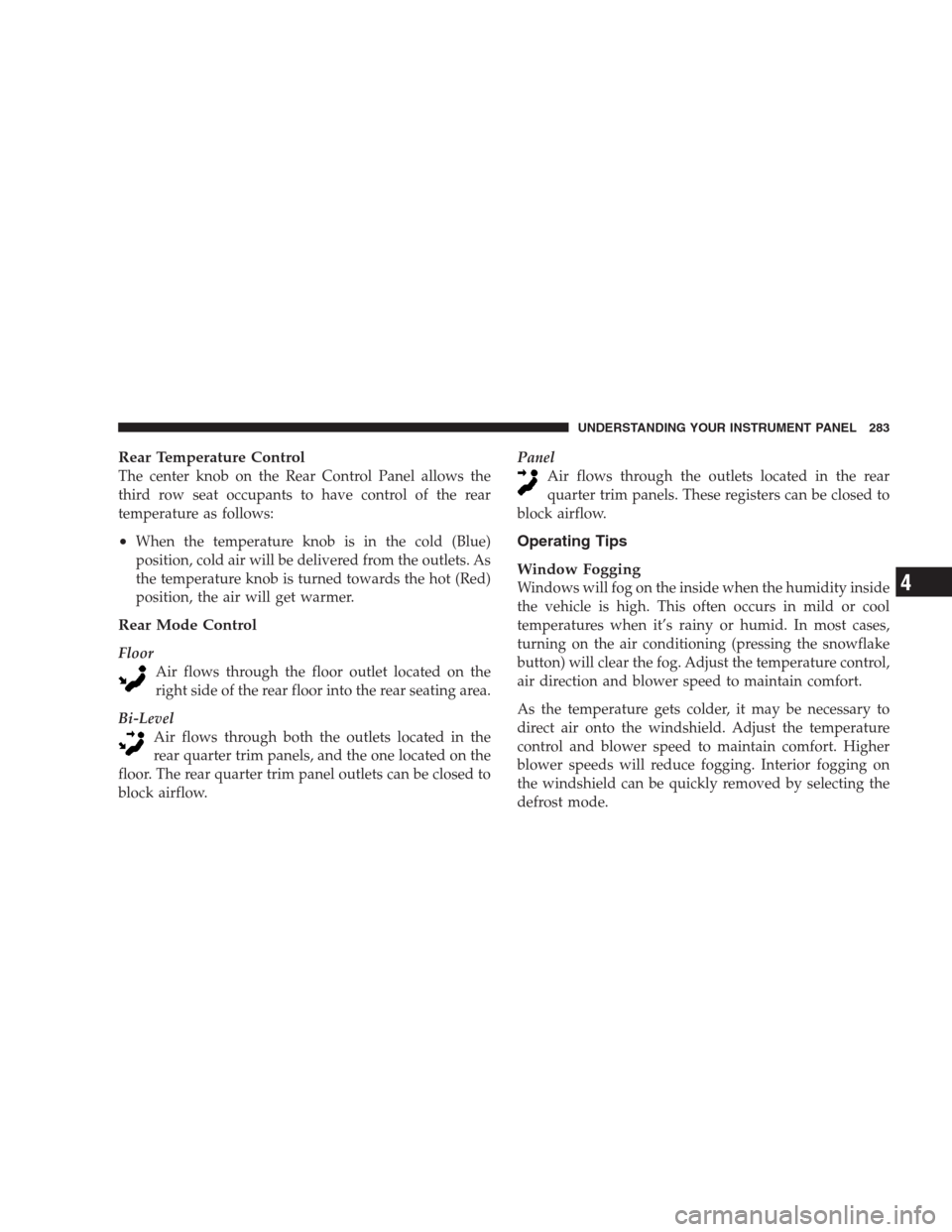 JEEP COMMANDER 2009 1.G Manual Online Rear Temperature Control
The center knob on the Rear Control Panel allows the
third row seat occupants to have control of the rear
temperature as follows:
•When the temperature knob is in the cold (