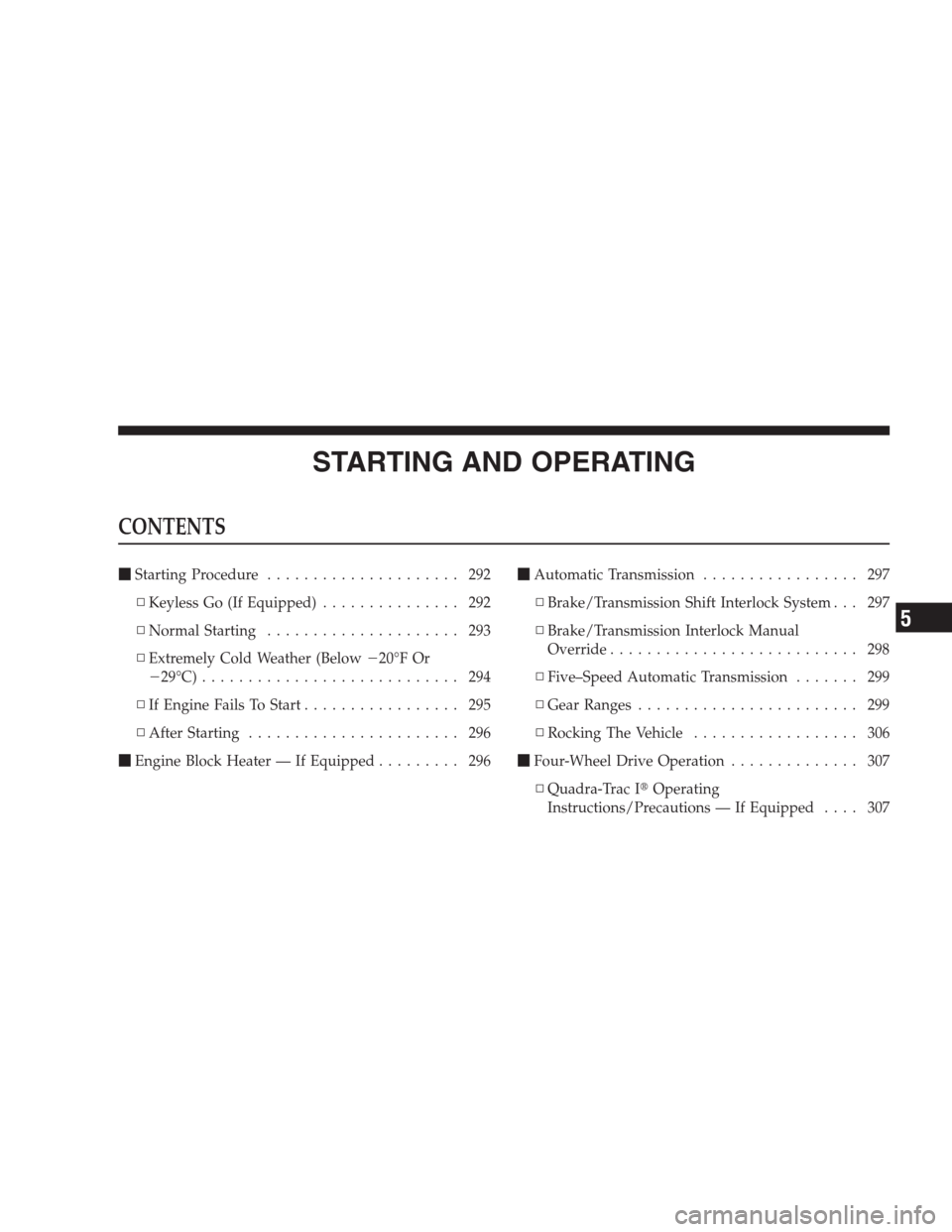 JEEP COMMANDER 2009 1.G Owners Manual STARTING AND OPERATING
CONTENTS
Starting Procedure..................... 292
▫Keyless Go (If Equipped)............... 292
▫Normal Starting..................... 293
▫Extremely Cold Weather (Below