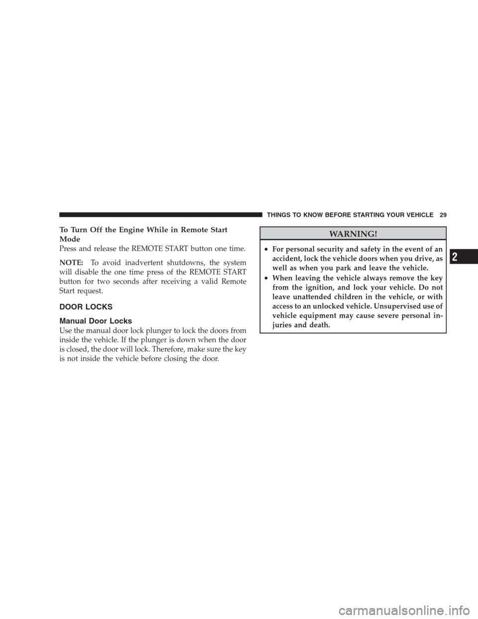 JEEP COMMANDER 2009 1.G Owners Manual To Turn Off the Engine While in Remote Start
Mode
Press and release the REMOTE START button one time.
NOTE:To avoid inadvertent shutdowns, the system
will disable the one time press of the REMOTE STAR