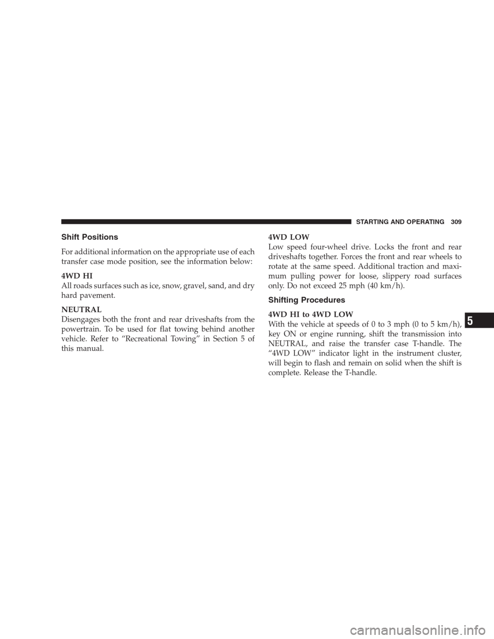 JEEP COMMANDER 2009 1.G User Guide Shift Positions
For additional information on the appropriate use of each
transfer case mode position, see the information below:
4WD HI
All roads surfaces such as ice, snow, gravel, sand, and dry
har