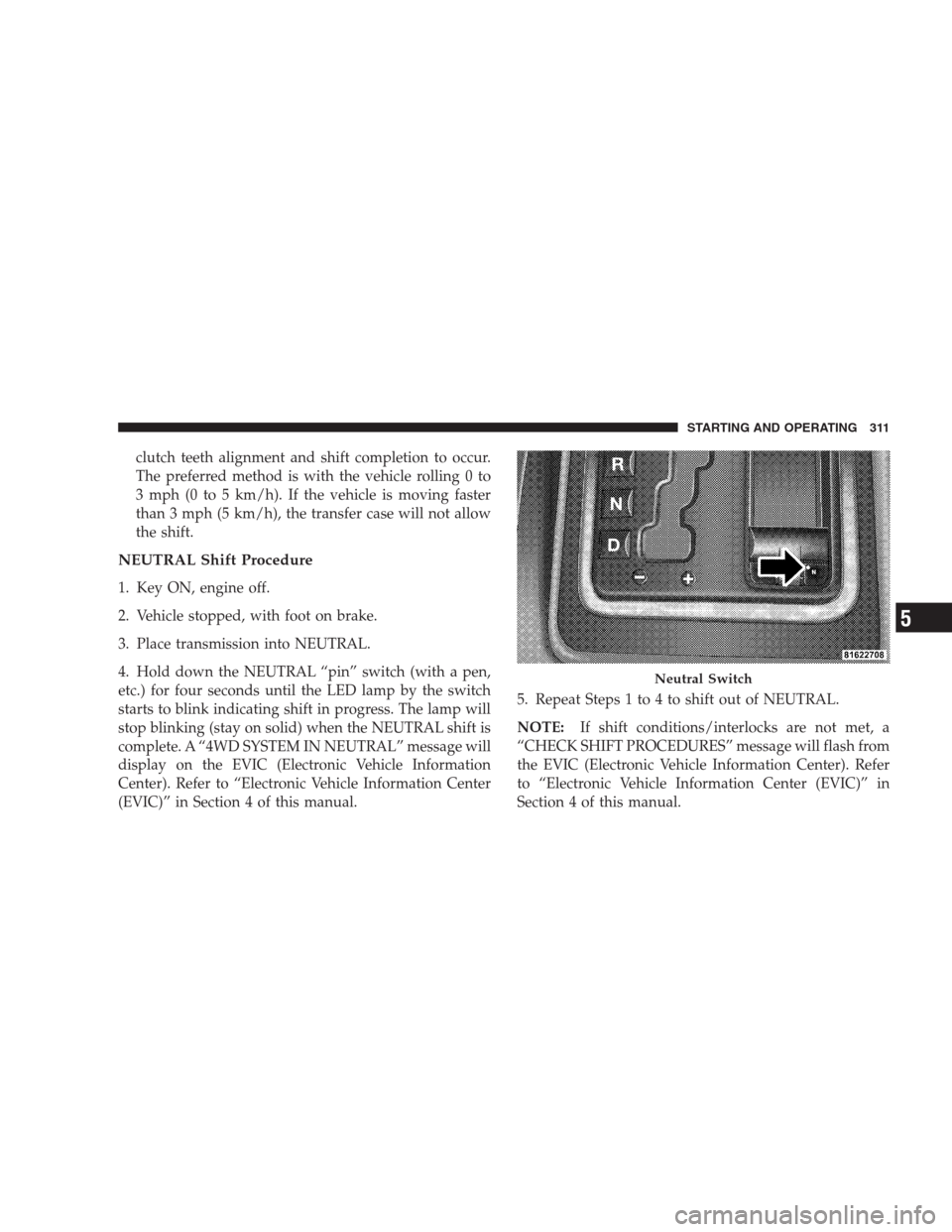 JEEP COMMANDER 2009 1.G Owners Manual clutch teeth alignment and shift completion to occur.
The preferred method is with the vehicle rolling 0 to
3 mph (0 to 5 km/h). If the vehicle is moving faster
than 3 mph (5 km/h), the transfer case 