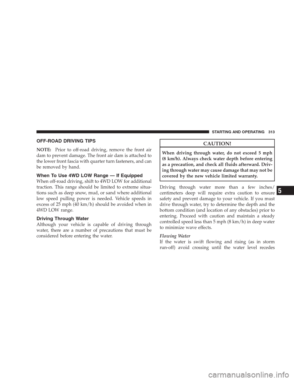 JEEP COMMANDER 2009 1.G Owners Manual OFF-ROAD DRIVING TIPS
NOTE:Prior to off-road driving, remove the front air
dam to prevent damage. The front air dam is attached to
the lower front fascia with quarter turn fasteners, and can
be remove