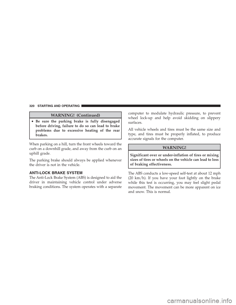 JEEP COMMANDER 2009 1.G Owners Manual WARNING! (Continued)
•Be sure the parking brake is fully disengaged
before driving, failure to do so can lead to brake
problems due to excessive heating of the rear
brakes.
When parking on a hill, t