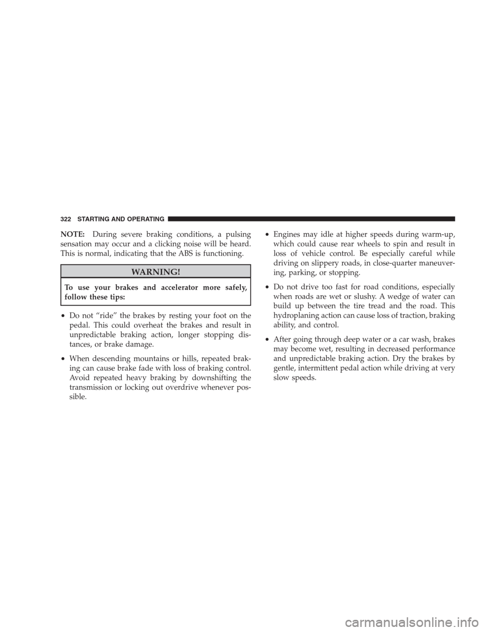 JEEP COMMANDER 2009 1.G Owners Manual NOTE:During severe braking conditions, a pulsing
sensation may occur and a clicking noise will be heard.
This is normal, indicating that the ABS is functioning.
WARNING!
To use your brakes and acceler