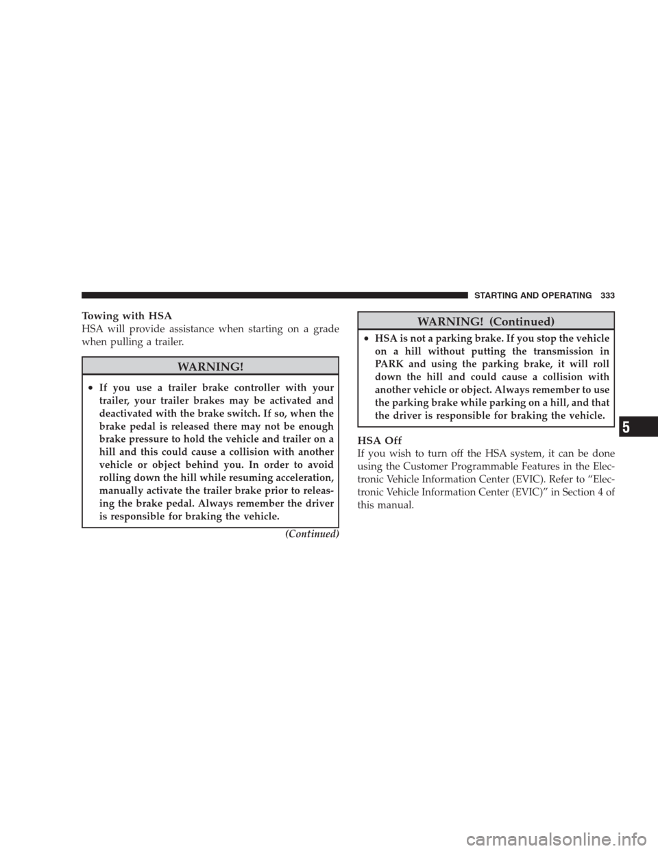 JEEP COMMANDER 2009 1.G Owners Manual Towing with HSA
HSA will provide assistance when starting on a grade
when pulling a trailer.
WARNING!
•If you use a trailer brake controller with your
trailer, your trailer brakes may be activated a