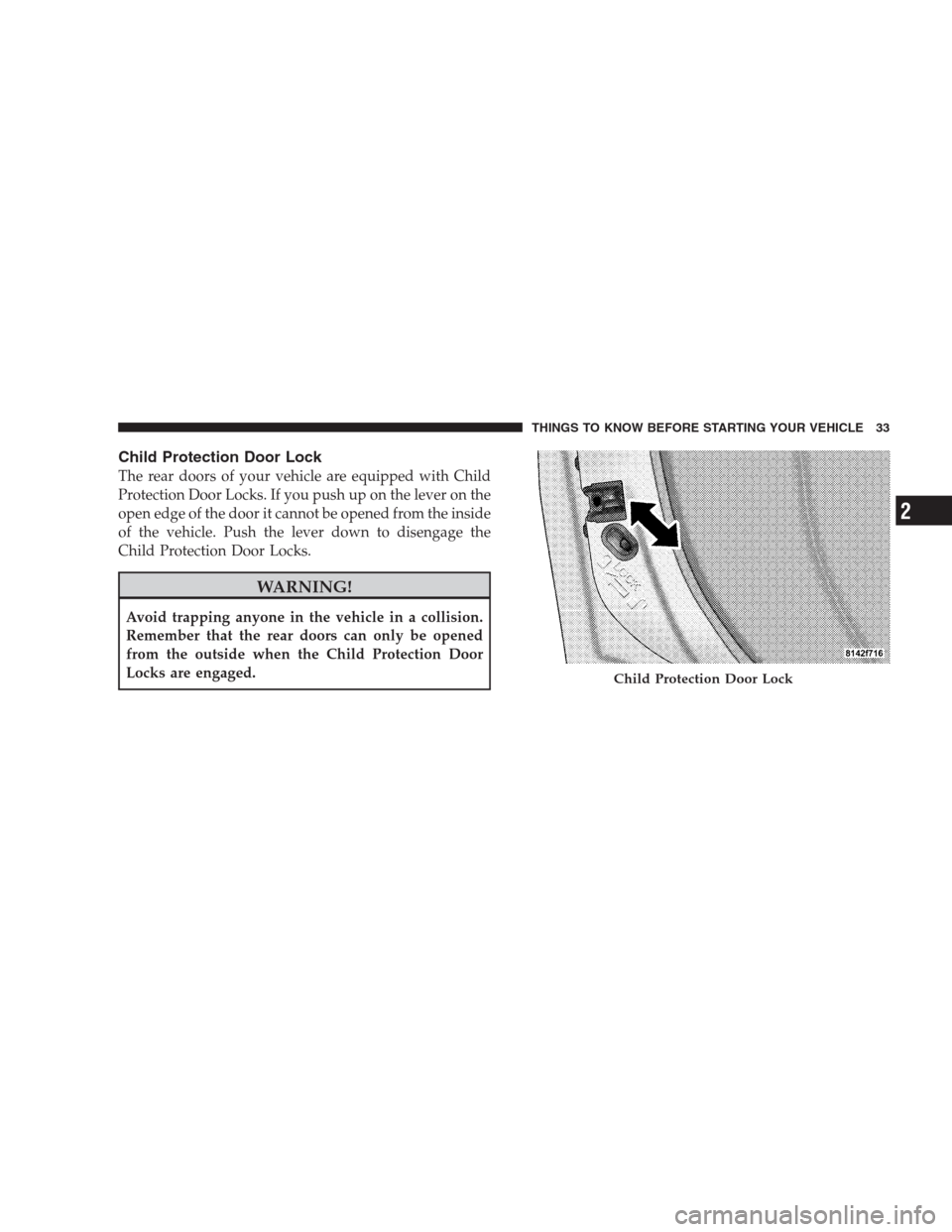 JEEP COMMANDER 2009 1.G Owners Manual Child Protection Door Lock
The rear doors of your vehicle are equipped with Child
Protection Door Locks. If you push up on the lever on the
open edge of the door it cannot be opened from the inside
of