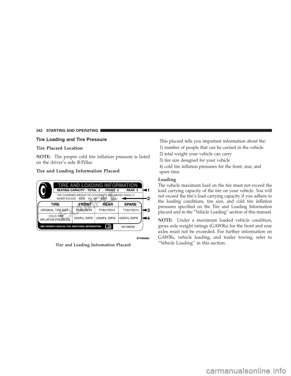 JEEP COMMANDER 2009 1.G User Guide Tire Loading and Tire Pressure
Tire Placard Location
NOTE:The proper cold tire inflation pressure is listed
on the driver’s side B-Pillar.
Tire and Loading Information Placard
This placard tells you