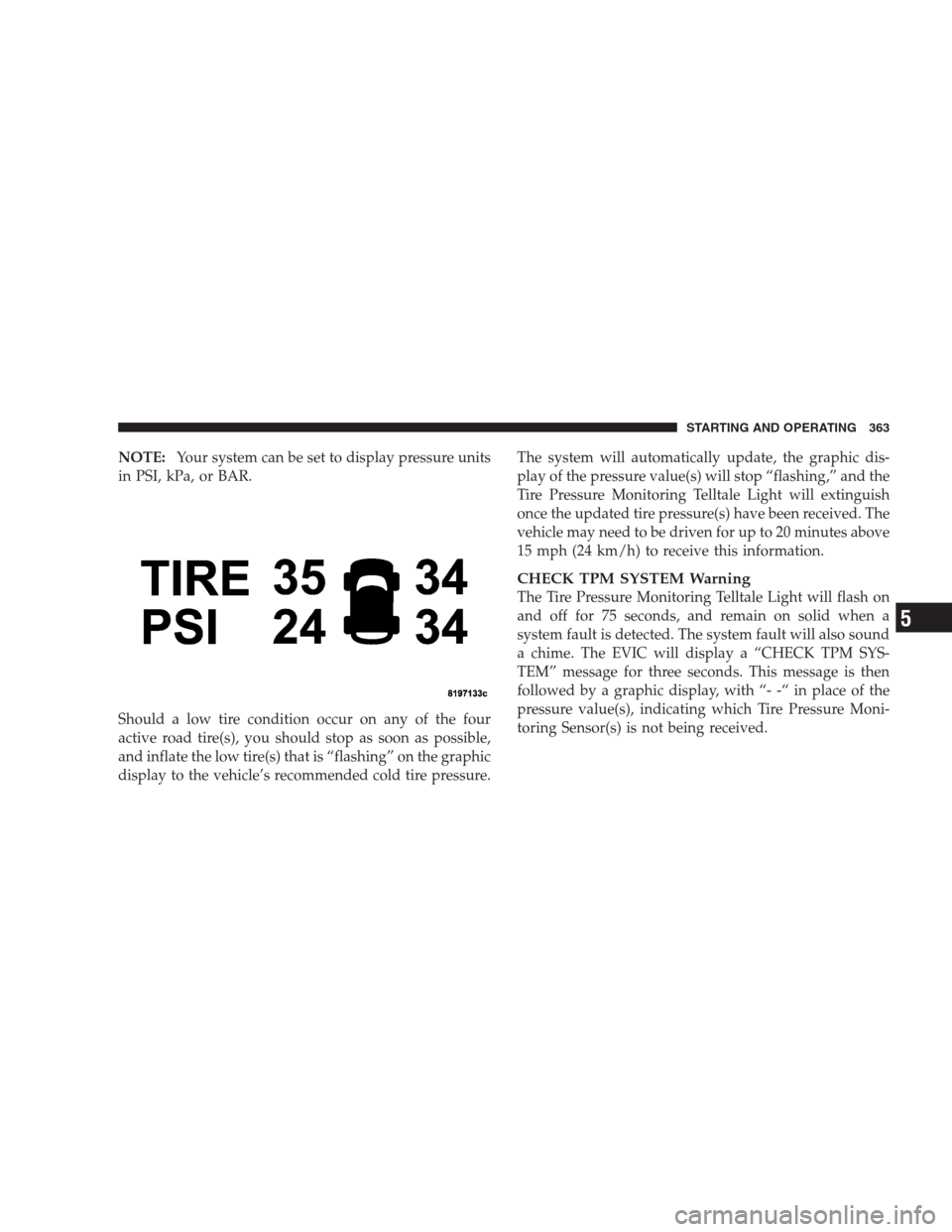 JEEP COMMANDER 2009 1.G Owners Manual NOTE:Your system can be set to display pressure units
in PSI, kPa, or BAR.
Should a low tire condition occur on any of the four
active road tire(s), you should stop as soon as possible,
and inflate th