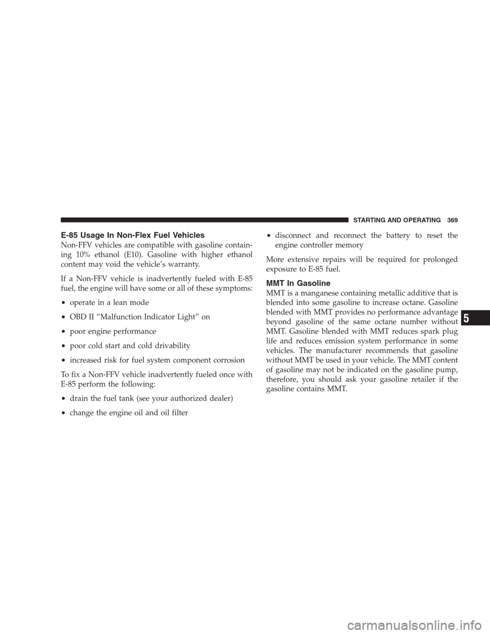 JEEP COMMANDER 2009 1.G Owners Manual E-85 Usage In Non-Flex Fuel Vehicles
Non-FFV vehicles are compatible with gasoline contain-
ing 10% ethanol (E10). Gasoline with higher ethanol
content may void the vehicle’s warranty.
If a Non-FFV JEEP COMMANDER 2009 1.G Owners Manual E-85 Usage In Non-Flex Fuel Vehicles
Non-FFV vehicles are compatible with gasoline contain-
ing 10% ethanol (E10). Gasoline with higher ethanol
content may void the vehicle’s warranty.
If a Non-FFV