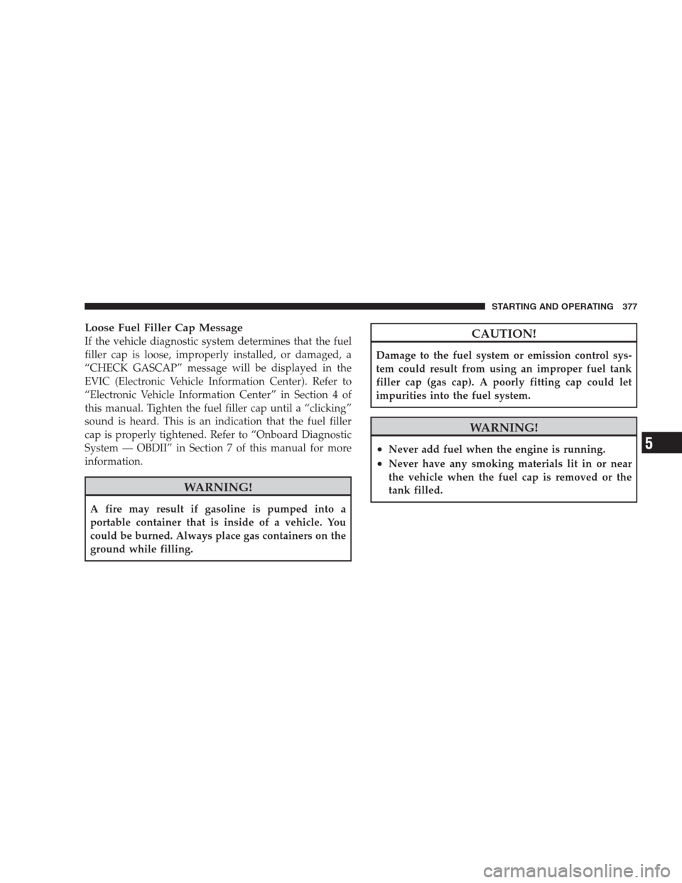 JEEP COMMANDER 2009 1.G Owners Manual Loose Fuel Filler Cap Message
If the vehicle diagnostic system determines that the fuel
filler cap is loose, improperly installed, or damaged, a
“CHECK GASCAP” message will be displayed in the
EVI