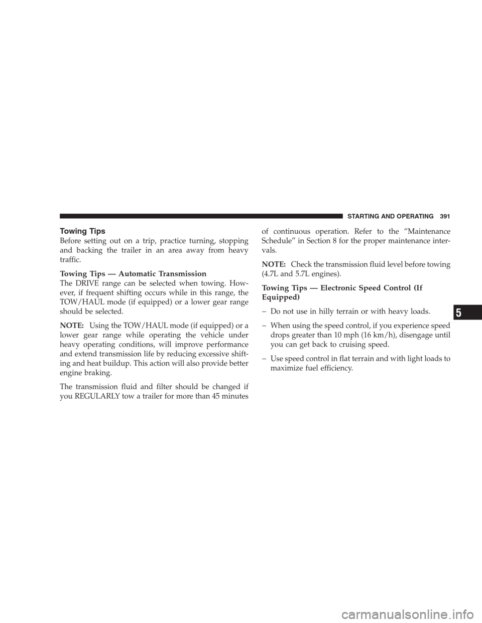JEEP COMMANDER 2009 1.G User Guide Towing Tips
Before setting out on a trip, practice turning, stopping
and backing the trailer in an area away from heavy
traffic.
Towing Tips — Automatic Transmission
The DRIVE range can be selected 