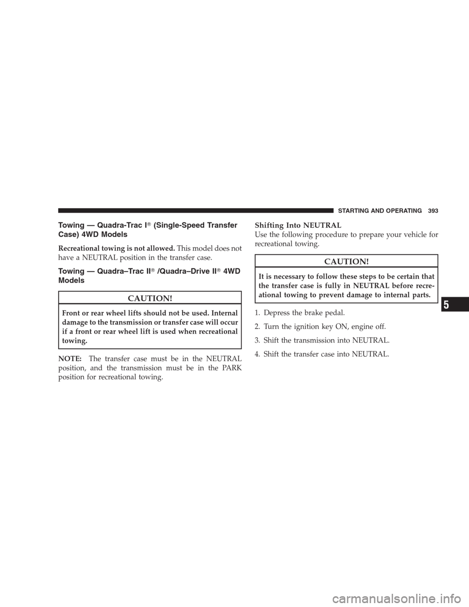 JEEP COMMANDER 2009 1.G Owners Manual Towing — Quadra-Trac I(Single-Speed Transfer
Case) 4WD Models
Recreational towing is not allowed.This model does not
have a NEUTRAL position in the transfer case.
Towing — Quadra–Trac II/Quadr