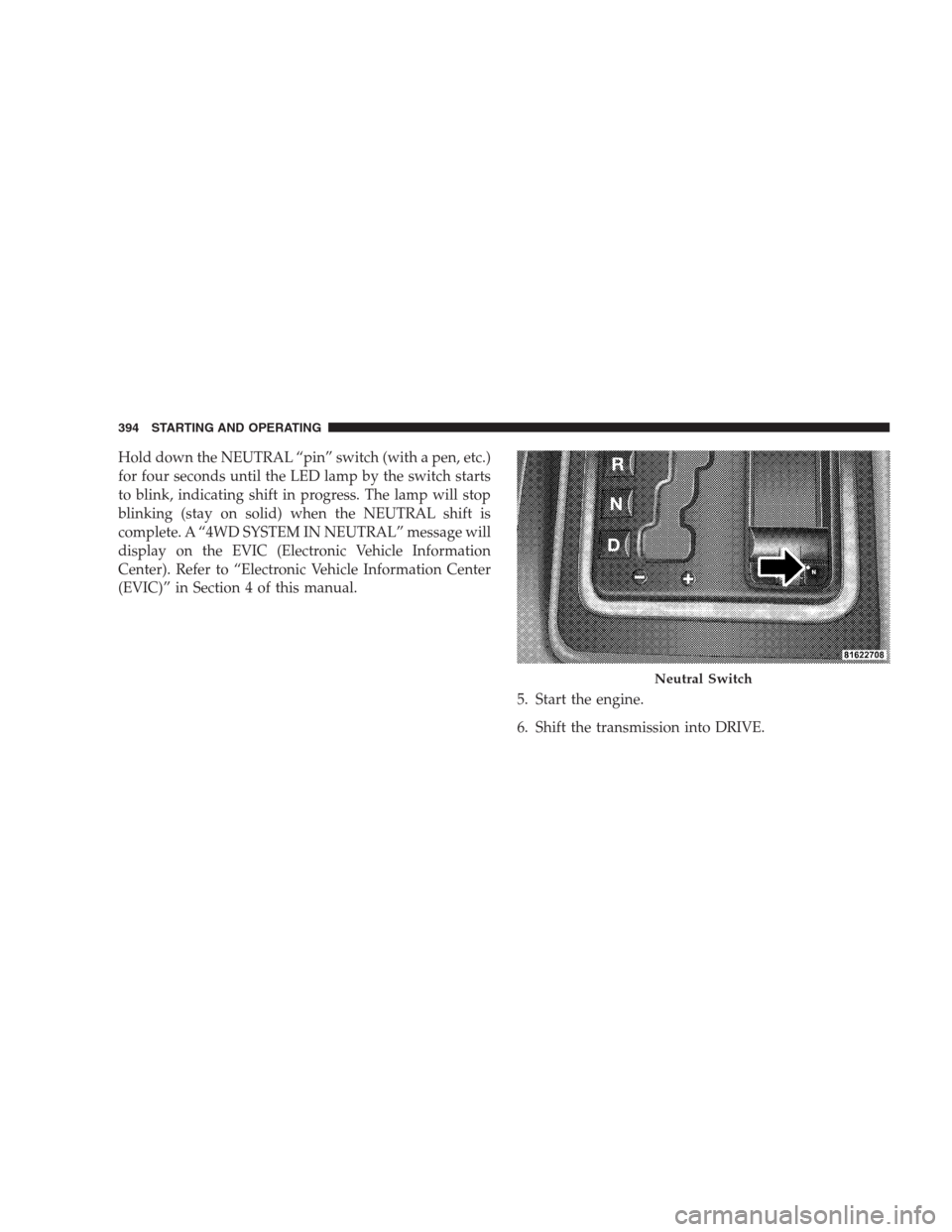JEEP COMMANDER 2009 1.G Owners Manual Hold down the NEUTRAL “pin” switch (with a pen, etc.)
for four seconds until the LED lamp by the switch starts
to blink, indicating shift in progress. The lamp will stop
blinking (stay on solid) w