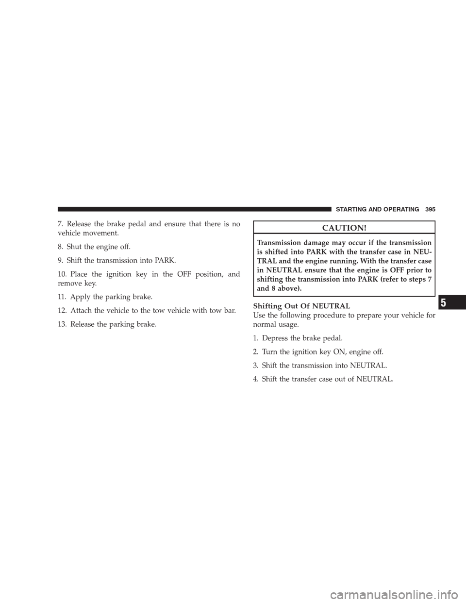 JEEP COMMANDER 2009 1.G Owners Manual 7. Release the brake pedal and ensure that there is no
vehicle movement.
8. Shut the engine off.
9. Shift the transmission into PARK.
10. Place the ignition key in the OFF position, and
remove key.
11