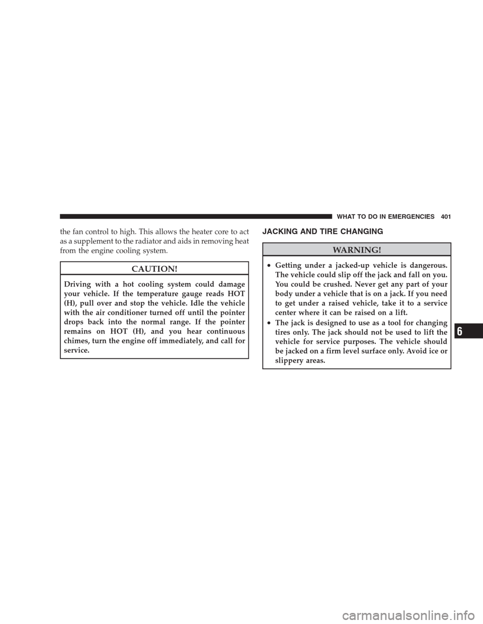 JEEP COMMANDER 2009 1.G Owners Manual the fan control to high. This allows the heater core to act
as a supplement to the radiator and aids in removing heat
from the engine cooling system.
CAUTION!
Driving with a hot cooling system could d