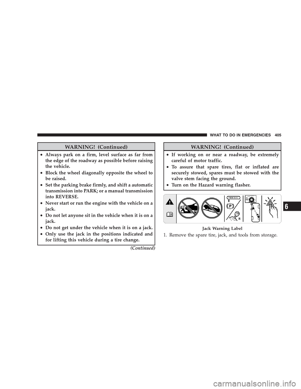 JEEP COMMANDER 2009 1.G Owners Manual WARNING! (Continued)
•Always park on a firm, level surface as far from
the edge of the roadway as possible before raising
the vehicle.
•Block the wheel diagonally opposite the wheel to
be raised.
