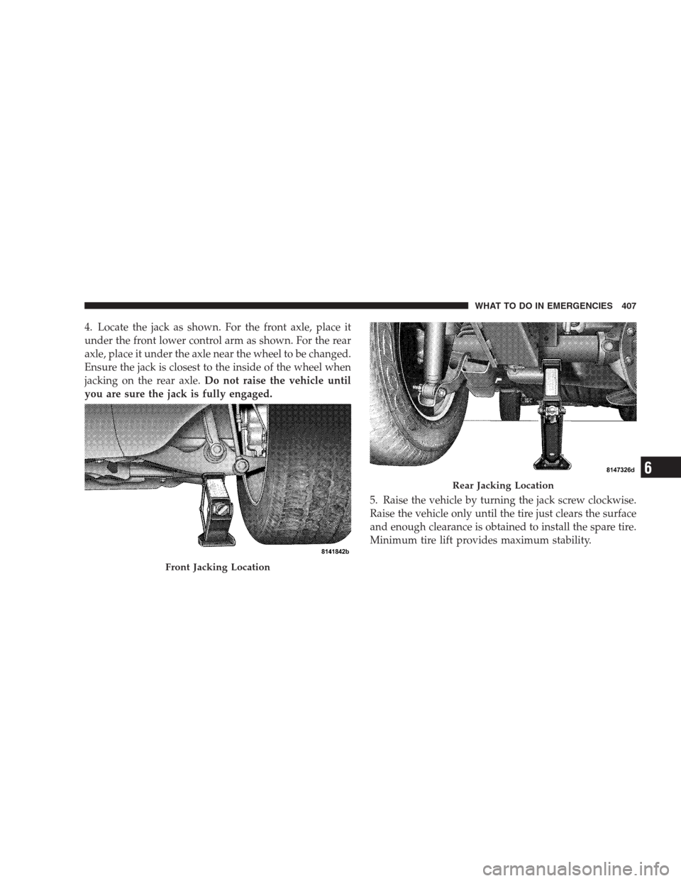 JEEP COMMANDER 2009 1.G Owners Manual 4. Locate the jack as shown. For the front axle, place it
under the front lower control arm as shown. For the rear
axle, place it under the axle near the wheel to be changed.
Ensure the jack is closes