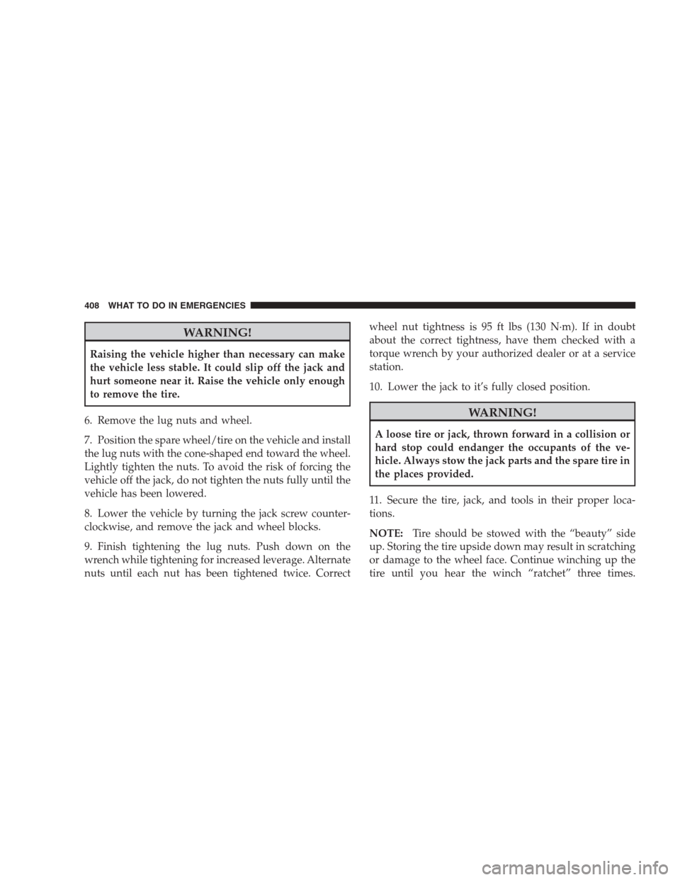 JEEP COMMANDER 2009 1.G Owners Manual WARNING!
Raising the vehicle higher than necessary can make
the vehicle less stable. It could slip off the jack and
hurt someone near it. Raise the vehicle only enough
to remove the tire.
6. Remove th