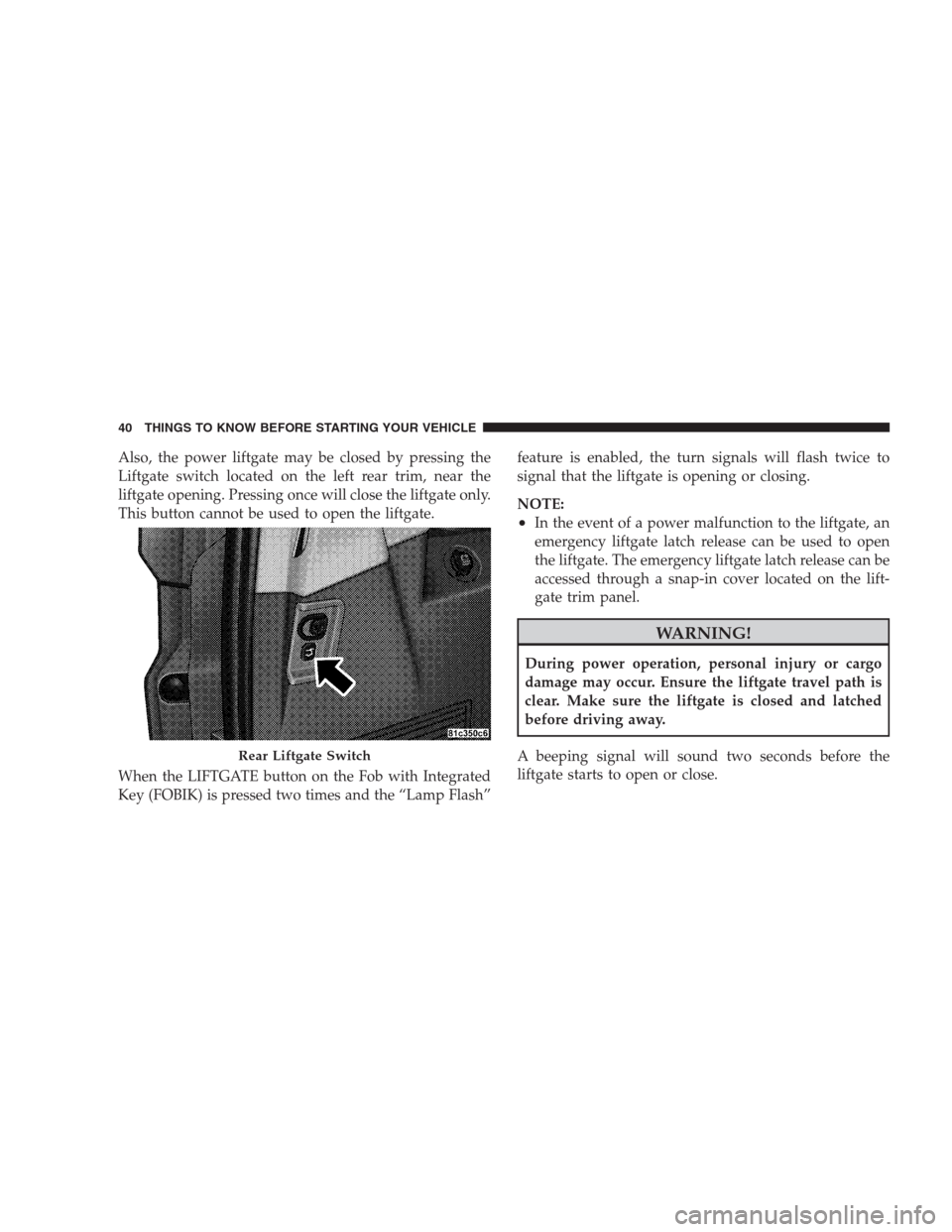 JEEP COMMANDER 2009 1.G User Guide Also, the power liftgate may be closed by pressing the
Liftgate switch located on the left rear trim, near the
liftgate opening. Pressing once will close the liftgate only.
This button cannot be used 