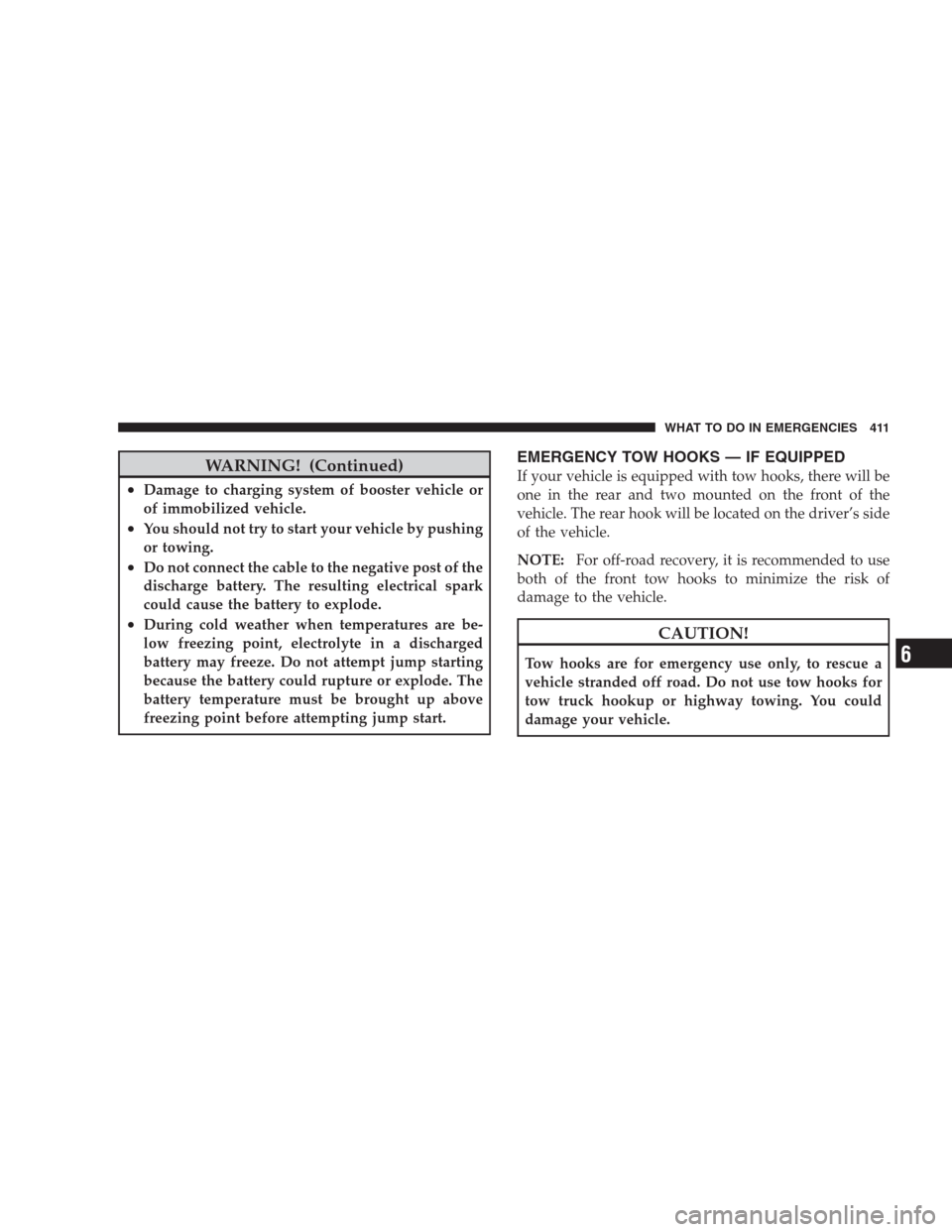 JEEP COMMANDER 2009 1.G Owners Manual WARNING! (Continued)
•Damage to charging system of booster vehicle or
of immobilized vehicle.
•You should not try to start your vehicle by pushing
or towing.
•Do not connect the cable to the neg