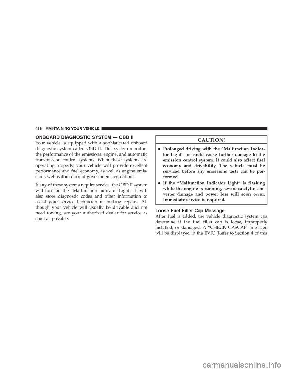 JEEP COMMANDER 2009 1.G User Guide ONBOARD DIAGNOSTIC SYSTEM — OBD II
Your vehicle is equipped with a sophisticated onboard
diagnostic system called OBD II. This system monitors
the performance of the emissions, engine, and automatic