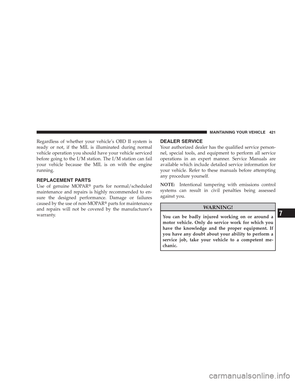 JEEP COMMANDER 2009 1.G Owners Manual Regardless of whether your vehicle’s OBD II system is
ready or not, if the MIL is illuminated during normal
vehicle operation you should have your vehicle serviced
before going to the I/M station. T