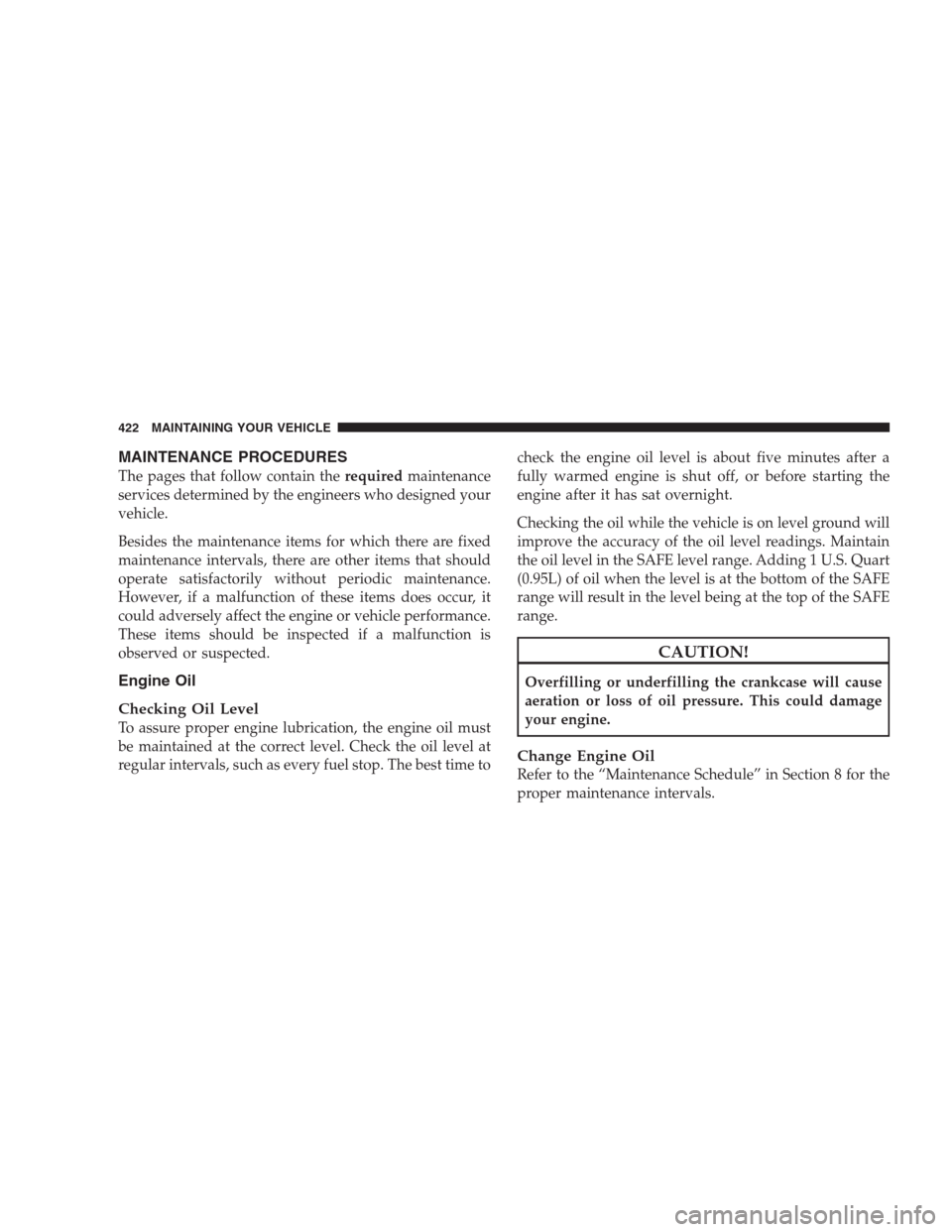 JEEP COMMANDER 2009 1.G User Guide MAINTENANCE PROCEDURES
The pages that follow contain therequiredmaintenance
services determined by the engineers who designed your
vehicle.
Besides the maintenance items for which there are fixed
main