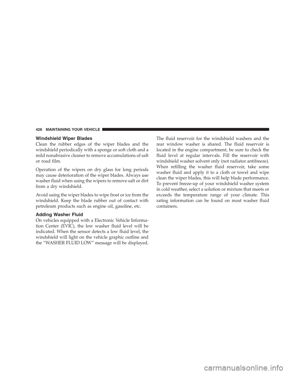 JEEP COMMANDER 2009 1.G User Guide Windshield Wiper Blades
Clean the rubber edges of the wiper blades and the
windshield periodically with a sponge or soft cloth and a
mild nonabrasive cleaner to remove accumulations of salt
or road fi