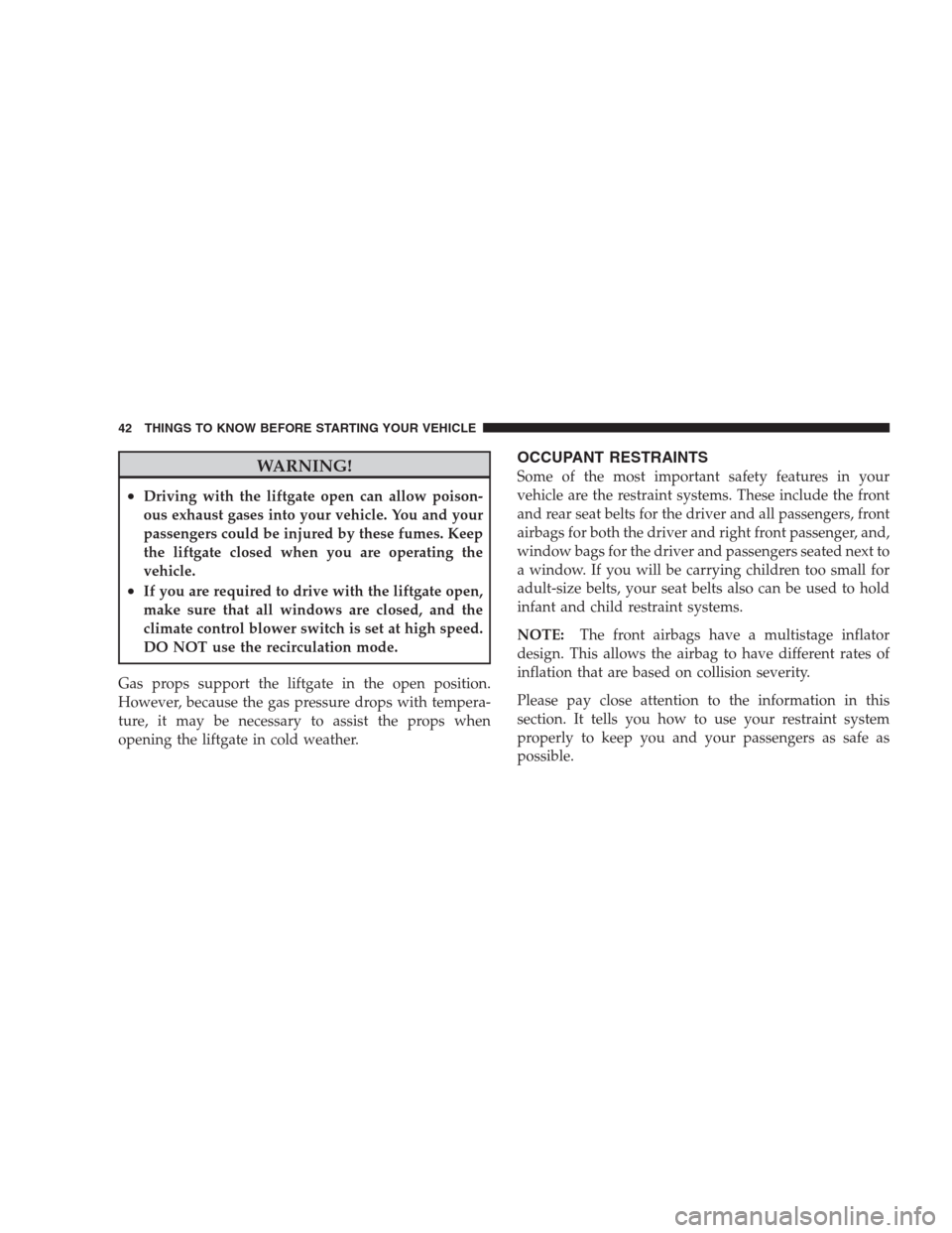 JEEP COMMANDER 2009 1.G Owners Manual WARNING!
•Driving with the liftgate open can allow poison-
ous exhaust gases into your vehicle. You and your
passengers could be injured by these fumes. Keep
the liftgate closed when you are operati