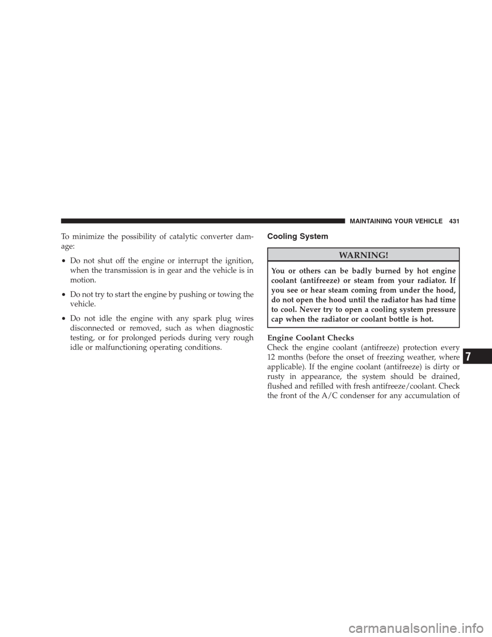 JEEP COMMANDER 2009 1.G Owners Guide To minimize the possibility of catalytic converter dam-
age:
•Do not shut off the engine or interrupt the ignition,
when the transmission is in gear and the vehicle is in
motion.
•Do not try to st