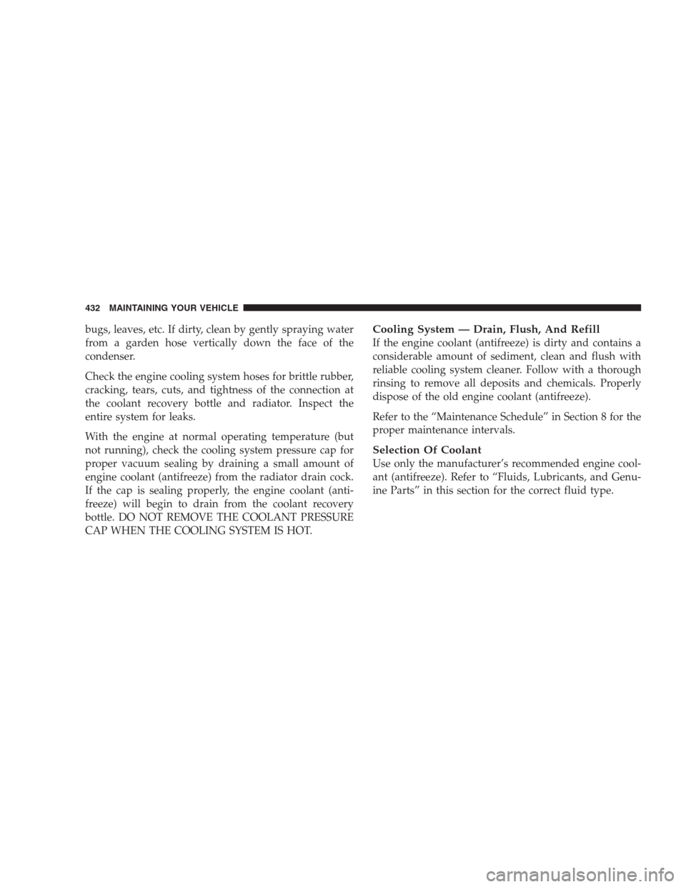 JEEP COMMANDER 2009 1.G User Guide bugs, leaves, etc. If dirty, clean by gently spraying water
from a garden hose vertically down the face of the
condenser.
Check the engine cooling system hoses for brittle rubber,
cracking, tears, cut