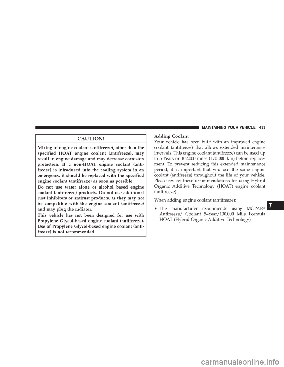JEEP COMMANDER 2009 1.G Owners Manual CAUTION!
Mixing of engine coolant (antifreeze), other than the
specified HOAT engine coolant (antifreeze), may
result in engine damage and may decrease corrosion
protection. If a non-HOAT engine coola JEEP COMMANDER 2009 1.G Owners Manual CAUTION!
Mixing of engine coolant (antifreeze), other than the
specified HOAT engine coolant (antifreeze), may
result in engine damage and may decrease corrosion
protection. If a non-HOAT engine coola