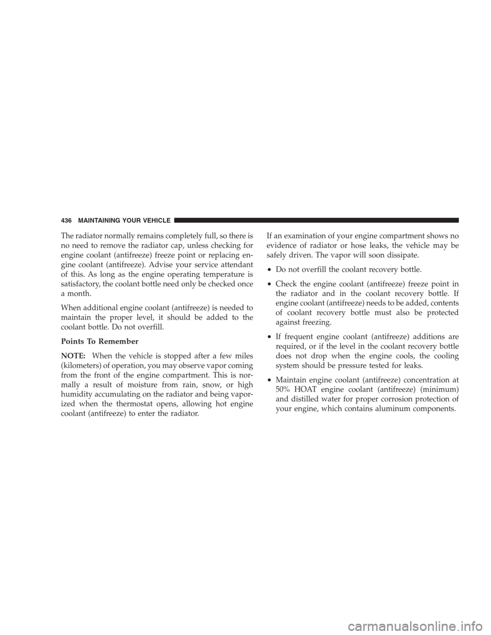 JEEP COMMANDER 2009 1.G Owners Manual The radiator normally remains completely full, so there is
no need to remove the radiator cap, unless checking for
engine coolant (antifreeze) freeze point or replacing en-
gine coolant (antifreeze). 