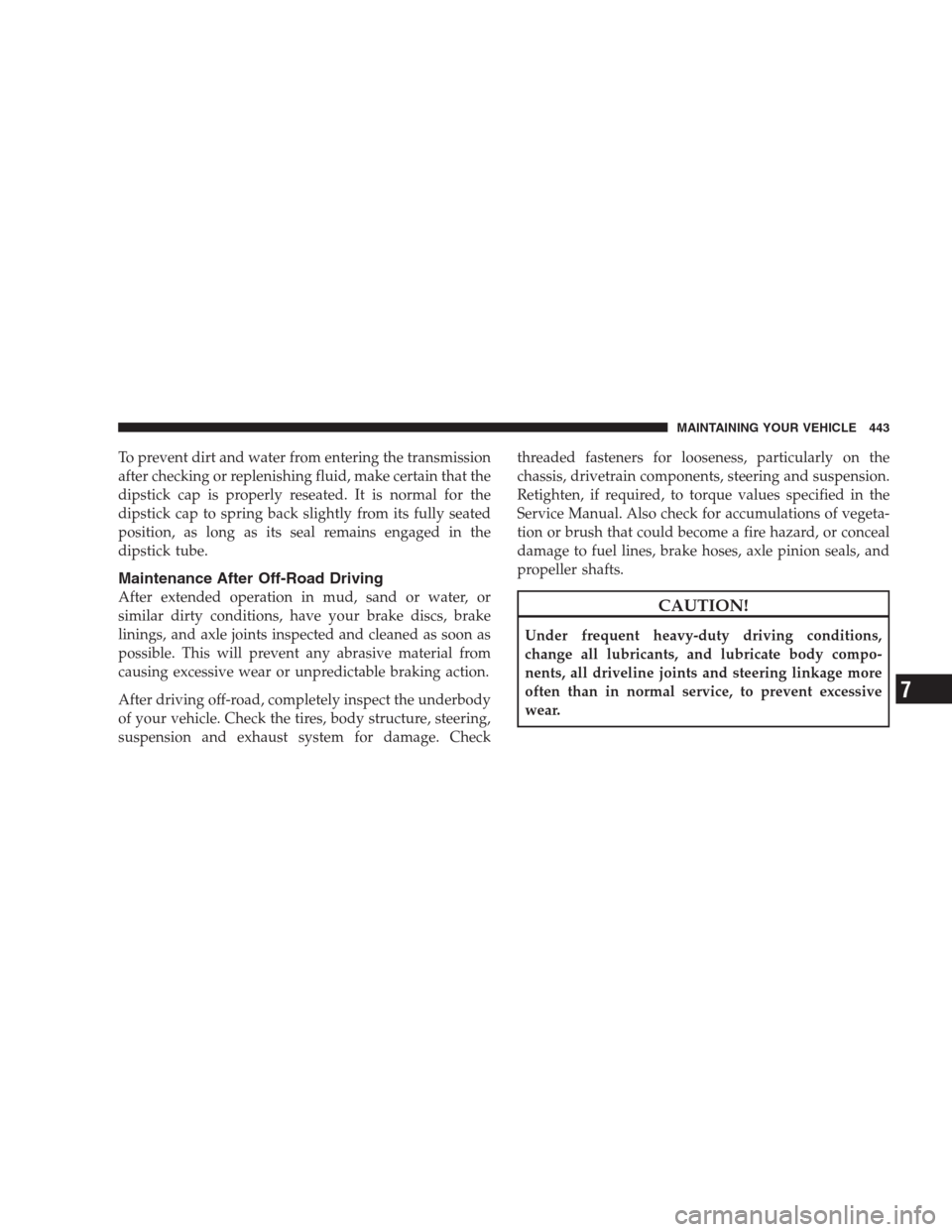 JEEP COMMANDER 2009 1.G Owners Manual To prevent dirt and water from entering the transmission
after checking or replenishing fluid, make certain that the
dipstick cap is properly reseated. It is normal for the
dipstick cap to spring back