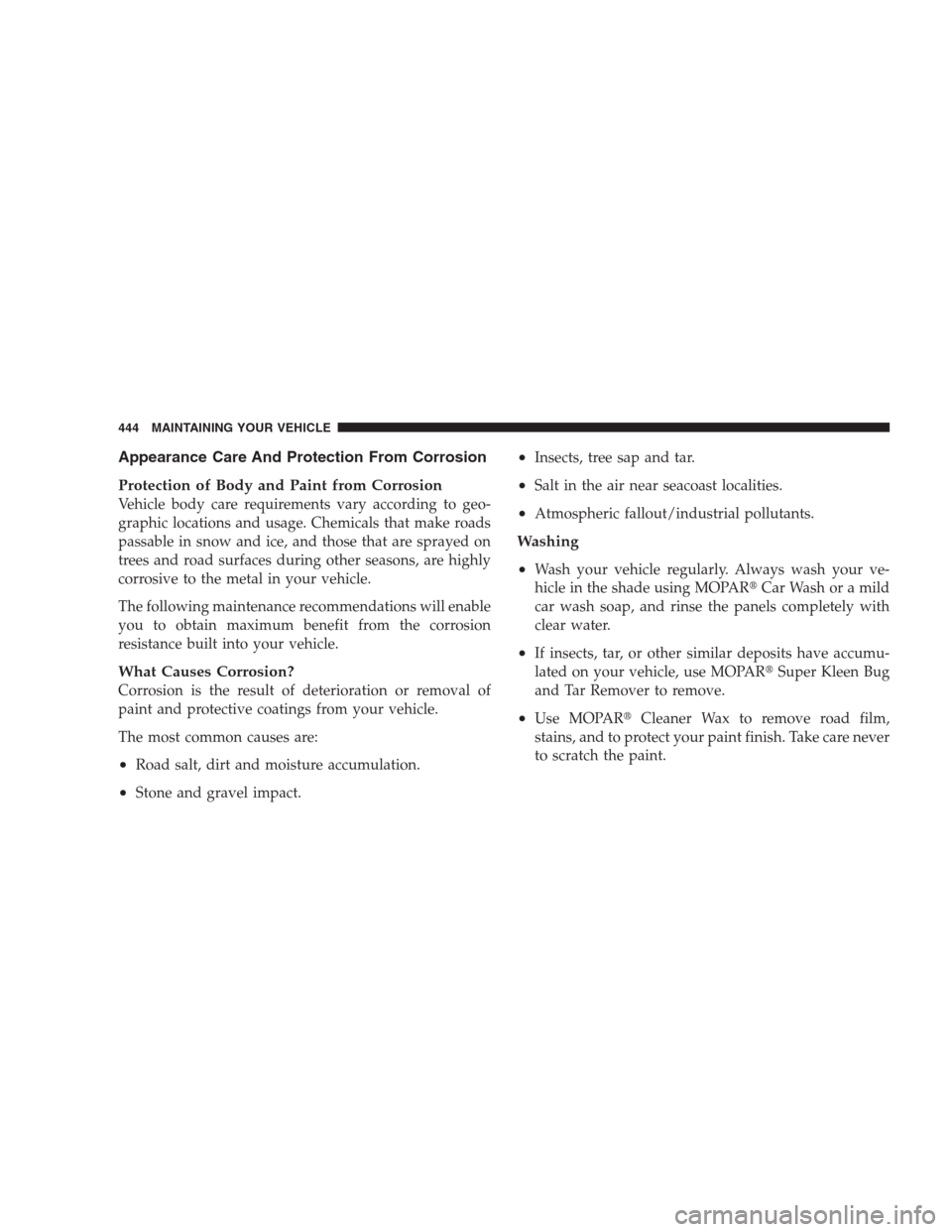 JEEP COMMANDER 2009 1.G Owners Manual Appearance Care And Protection From Corrosion
Protection of Body and Paint from Corrosion
Vehicle body care requirements vary according to geo-
graphic locations and usage. Chemicals that make roads
p