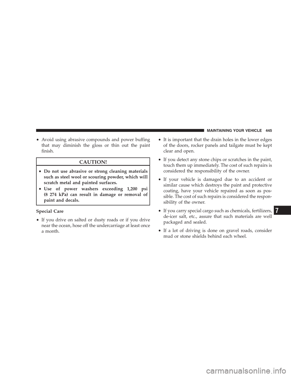 JEEP COMMANDER 2009 1.G Owners Manual •Avoid using abrasive compounds and power buffing
that may diminish the gloss or thin out the paint
finish.
CAUTION!
•Do not use abrasive or strong cleaning materials
such as steel wool or scourin