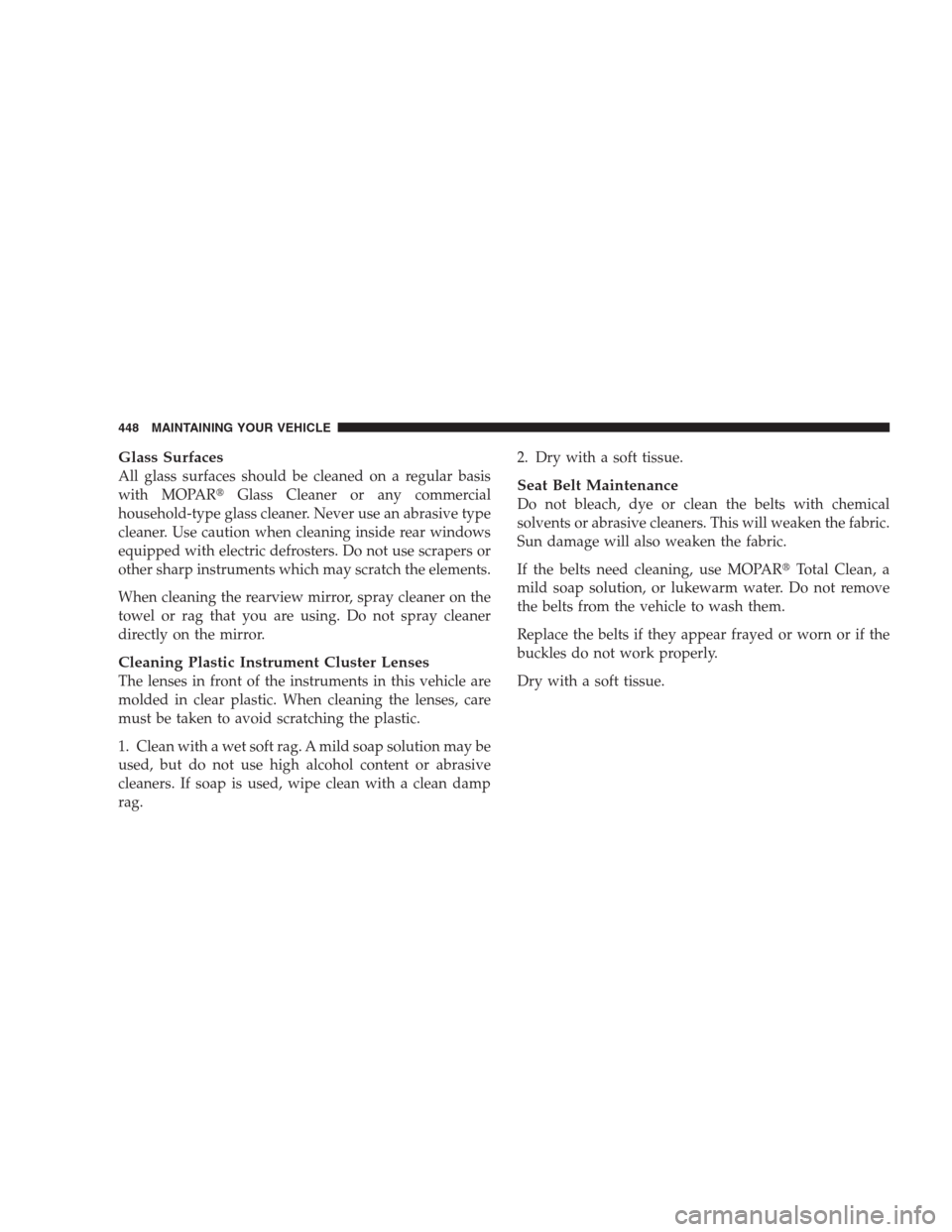 JEEP COMMANDER 2009 1.G Owners Manual Glass Surfaces
All glass surfaces should be cleaned on a regular basis
with MOPARGlass Cleaner or any commercial
household-type glass cleaner. Never use an abrasive type
cleaner. Use caution when cle