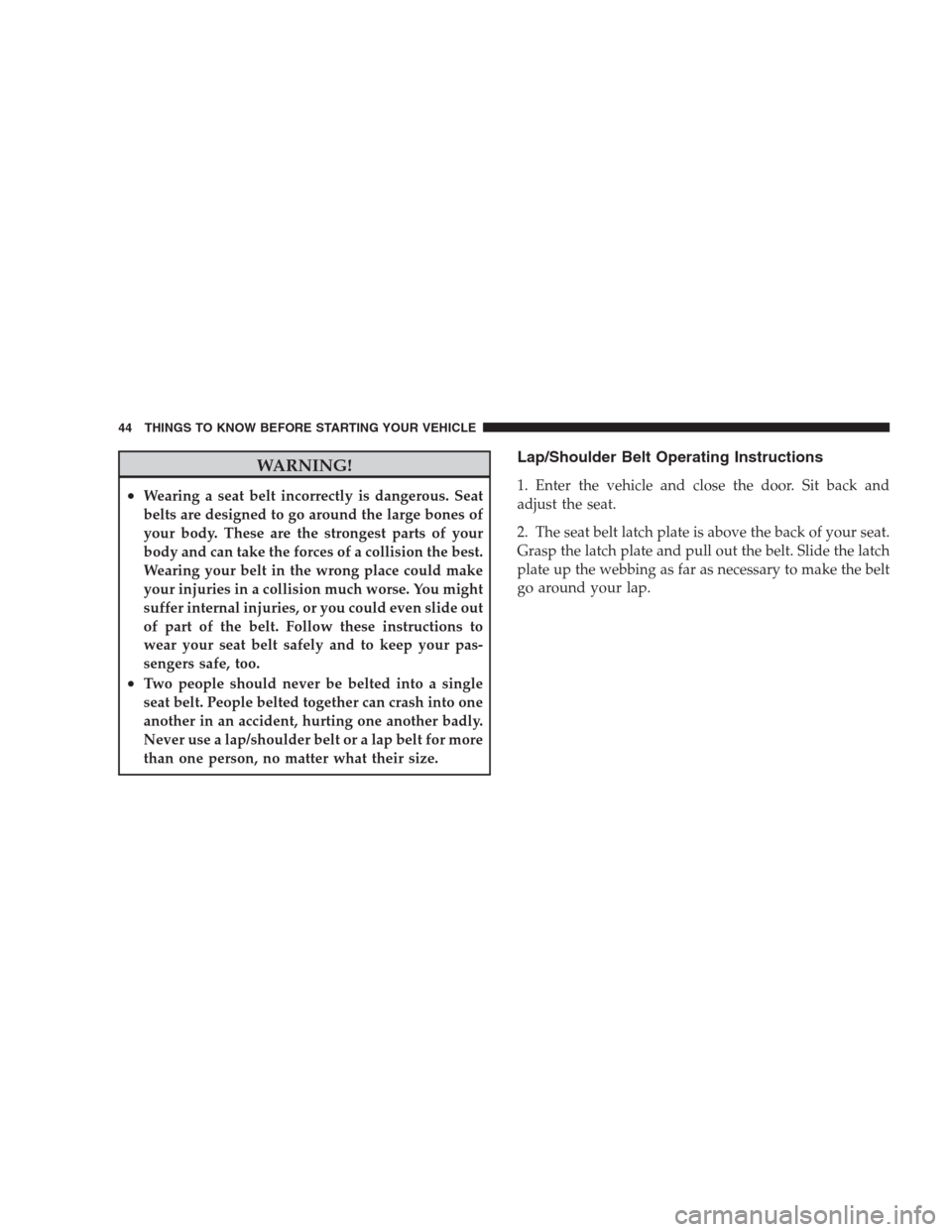 JEEP COMMANDER 2009 1.G Service Manual WARNING!
•Wearing a seat belt incorrectly is dangerous. Seat
belts are designed to go around the large bones of
your body. These are the strongest parts of your
body and can take the forces of a col