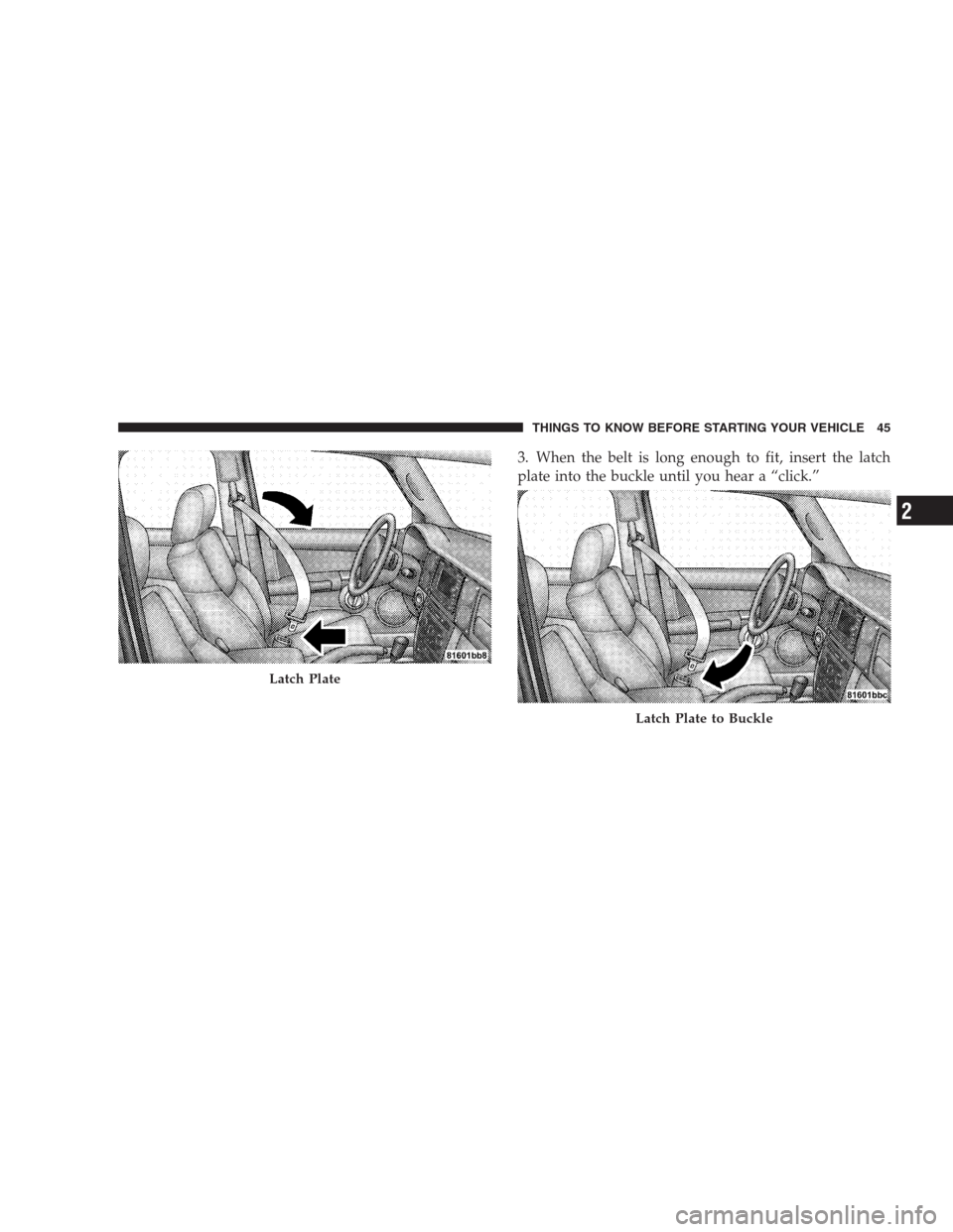 JEEP COMMANDER 2009 1.G Service Manual 3. When the belt is long enough to fit, insert the latch
plate into the buckle until you hear a “click.”
Latch Plate
Latch Plate to Buckle
THINGS TO KNOW BEFORE STARTING YOUR VEHICLE 45
2 