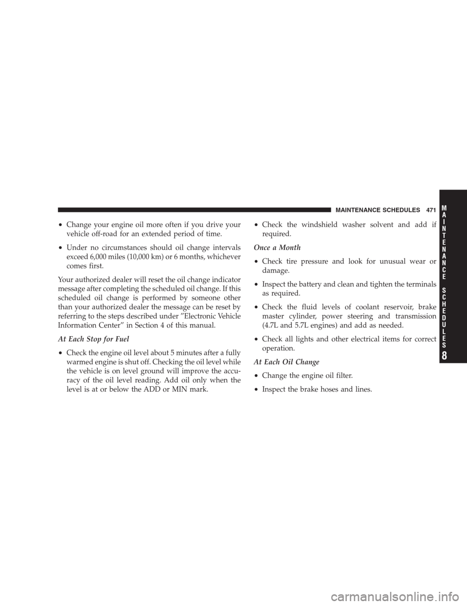 JEEP COMMANDER 2009 1.G Owners Manual •Change your engine oil more often if you drive your
vehicle off-road for an extended period of time.
•Under no circumstances should oil change intervals
exceed 6,000 miles (10,000 km) or 6 months