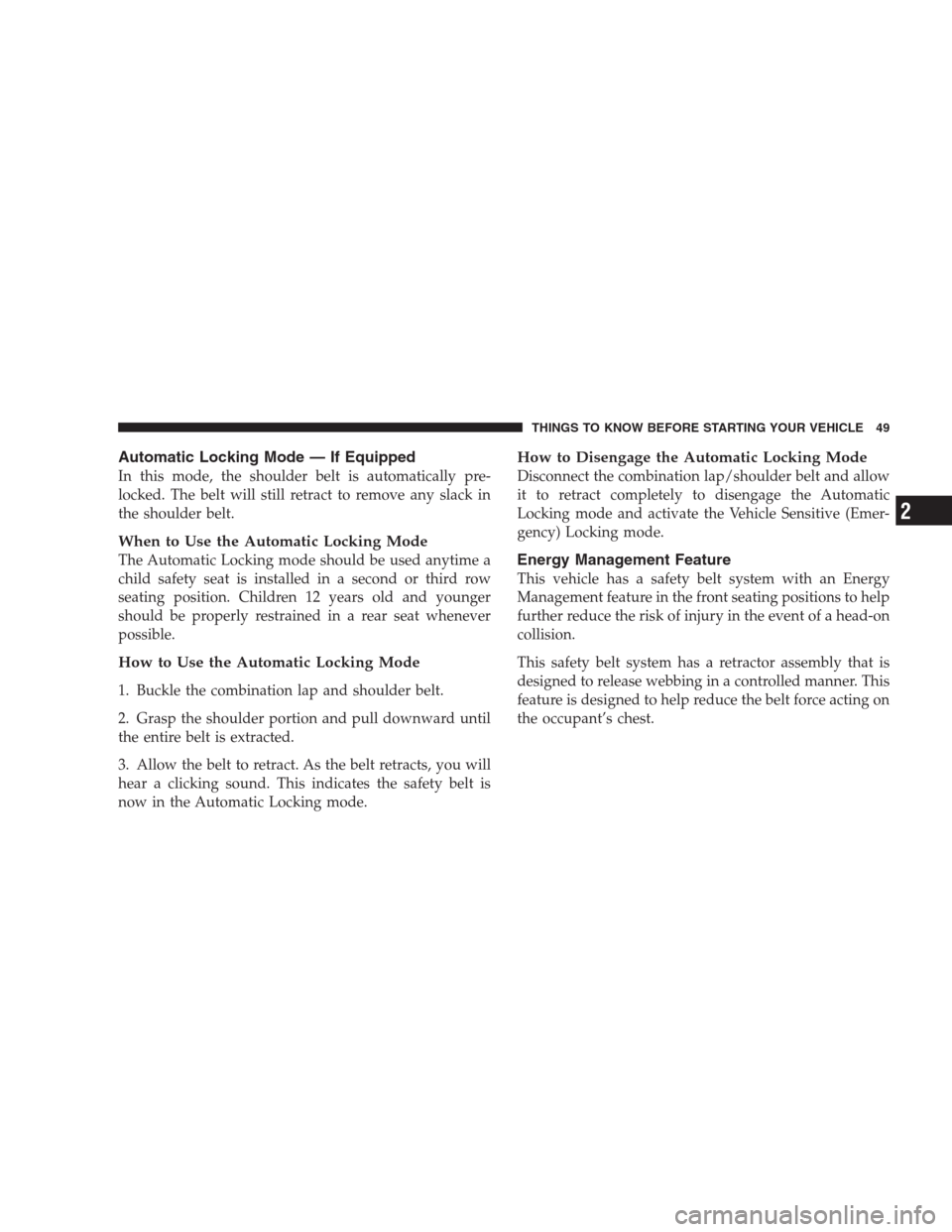 JEEP COMMANDER 2009 1.G Workshop Manual Automatic Locking Mode — If Equipped
In this mode, the shoulder belt is automatically pre-
locked. The belt will still retract to remove any slack in
the shoulder belt.
When to Use the Automatic Loc